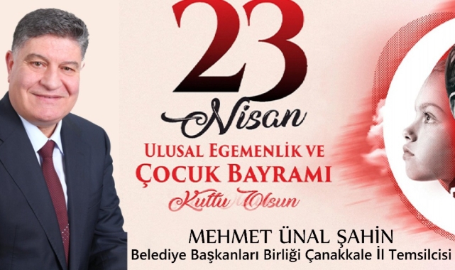 Türkiye Belediye Başkanları Birliği Çanakkale İl Temsilcisi Mehmet Ünal Şahin, 23 Nisan Ulusal Egemenlik ve Çocuk Bayramı dolayısıyla kutlama mesajı yayınladı.